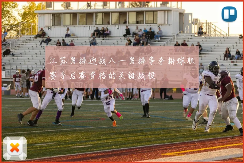 江苏男排迎战八一男排争夺排球联赛季后赛资格的关键战役