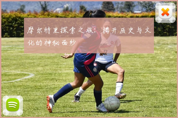 摩尔特里探索之旅：揭开历史与文化的神秘面纱