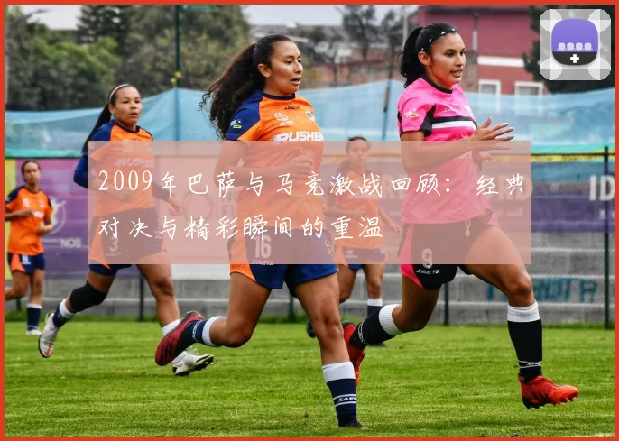 2009年巴萨与马竞激战回顾：经典对决与精彩瞬间的重温