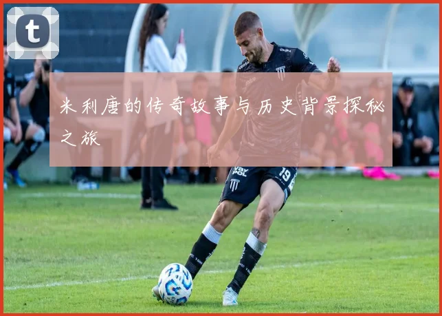 米利唐的传奇故事与历史背景探秘之旅