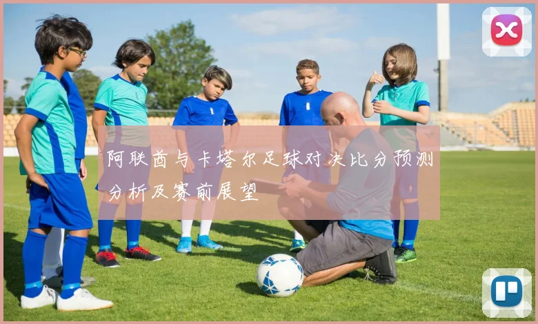 阿联酋与卡塔尔足球对决比分预测分析及赛前展望