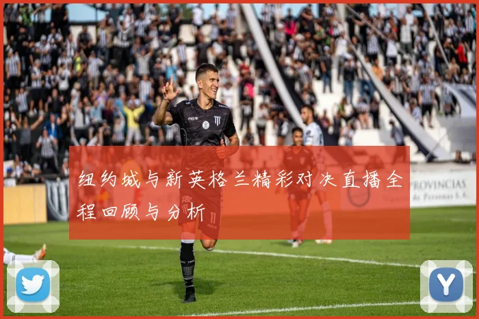 纽约城与新英格兰精彩对决直播全程回顾与分析