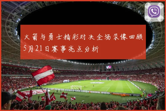 火箭与勇士精彩对决全场录像回顾5月21日赛事亮点分析