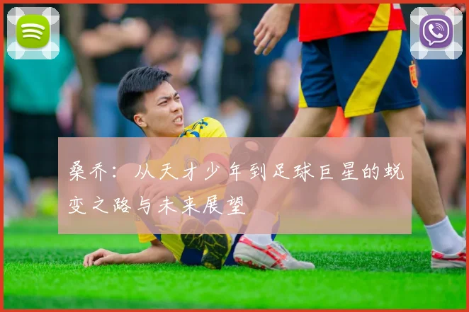 桑乔：从天才少年到足球巨星的蜕变之路与未来展望