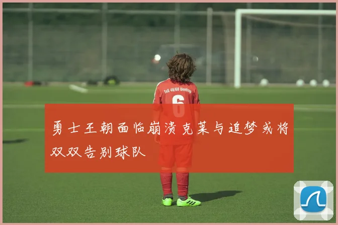勇士王朝面临崩溃克莱与追梦或将双双告别球队