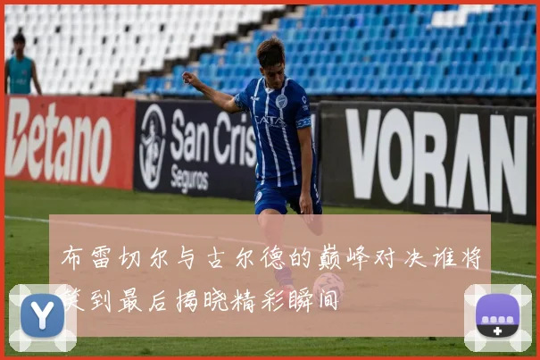 布雷切尔与古尔德的巅峰对决谁将笑到最后揭晓精彩瞬间