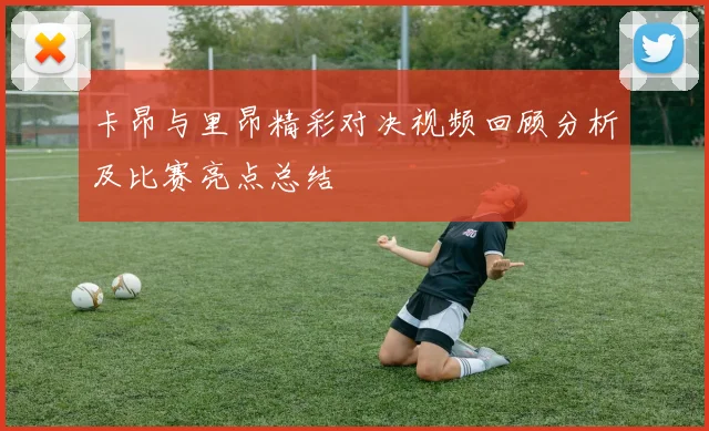 卡昂与里昂精彩对决视频回顾分析及比赛亮点总结