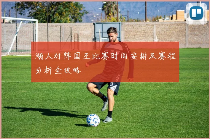 湖人对阵国王比赛时间安排及赛程分析全攻略