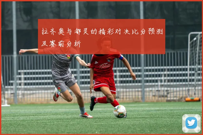 拉齐奥与都灵的精彩对决比分预测及赛前分析