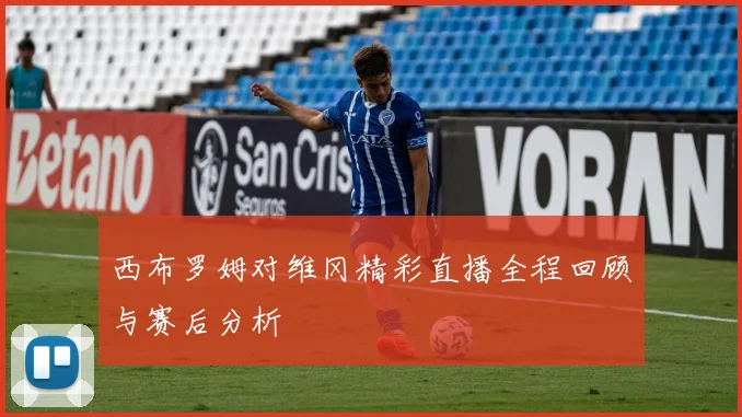 西布罗姆对维冈精彩直播全程回顾与赛后分析