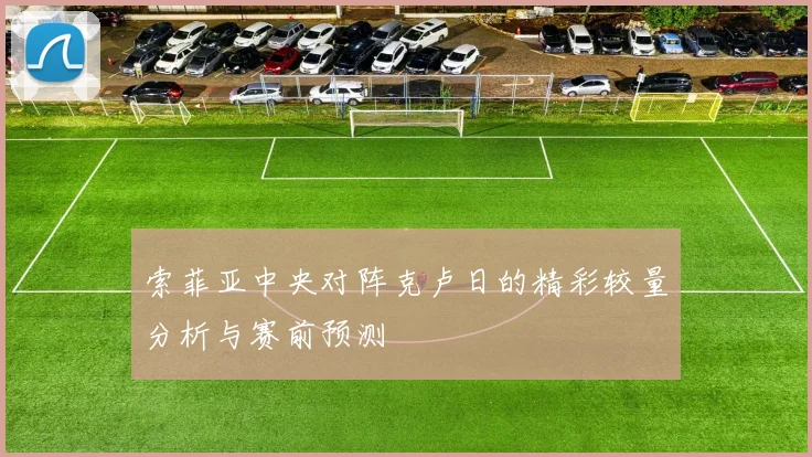 索菲亚中央对阵克卢日的精彩较量分析与赛前预测