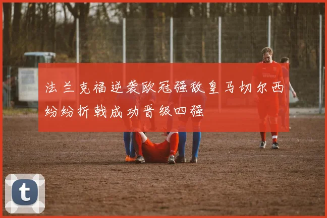 法兰克福逆袭欧冠强敌皇马切尔西纷纷折戟成功晋级四强
