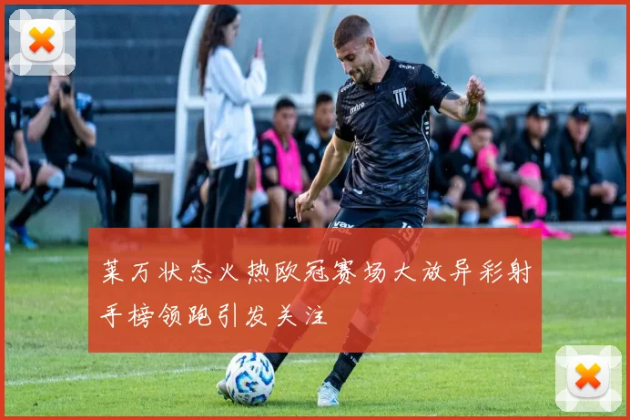 莱万状态火热欧冠赛场大放异彩射手榜领跑引发关注