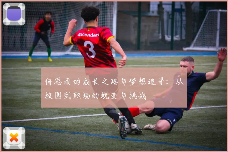 何思雨的成长之路与梦想追寻：从校园到职场的蜕变与挑战