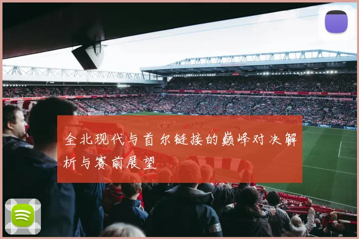 全北现代与首尔链接的巅峰对决解析与赛前展望